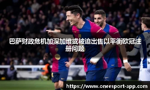 巴萨财政危机加深加维或被迫出售以平衡欧冠注册问题